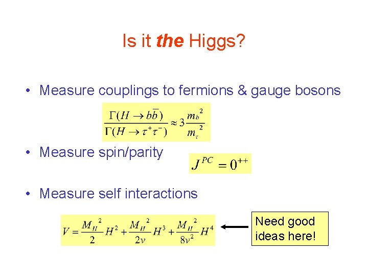 Is it the Higgs? • Measure couplings to fermions & gauge bosons • Measure Is it the Higgs? • Measure couplings to fermions & gauge bosons • Measure