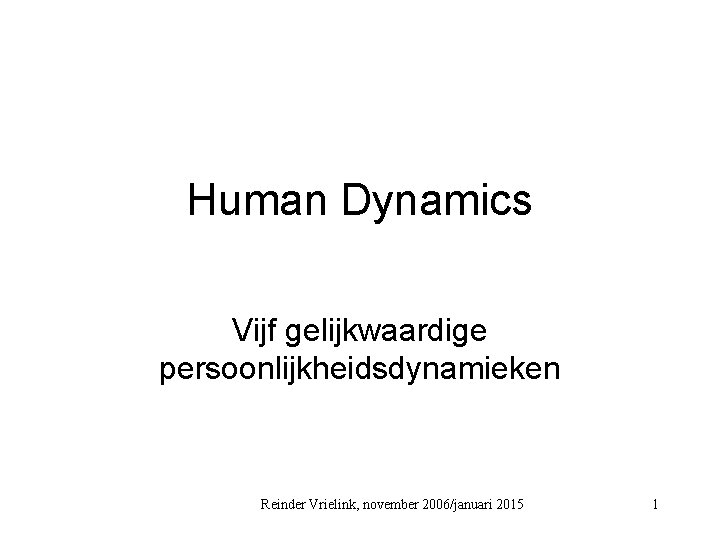 Human Dynamics Vijf gelijkwaardige persoonlijkheidsdynamieken Reinder Vrielink, november 2006/januari 2015 1 