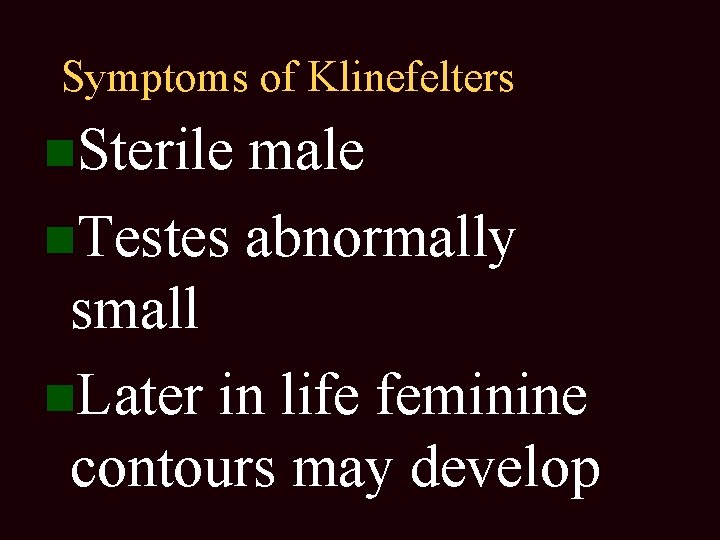 Symptoms of Klinefelters Sterile male Testes abnormally small Later in life feminine contours may