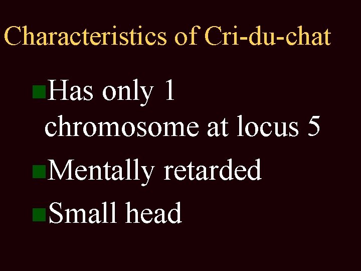 Characteristics of Cri-du-chat Has only 1 chromosome at locus 5 Mentally retarded Small head