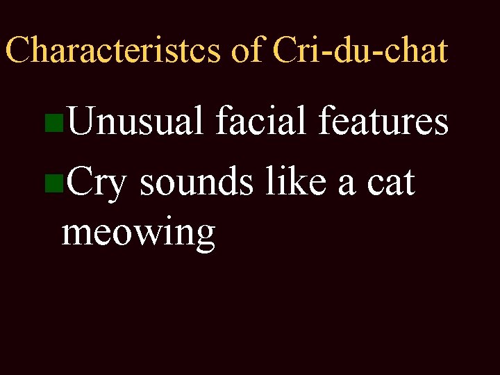 Characteristcs of Cri-du-chat Unusual facial features Cry sounds like a cat meowing 