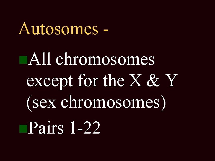 Autosomes All chromosomes except for the X & Y (sex chromosomes) Pairs 1 -22