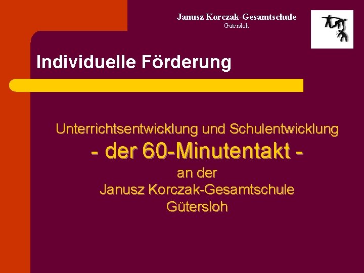 Janusz Korczak-Gesamtschule Gütersloh Individuelle Förderung Unterrichtsentwicklung und Schulentwicklung - der 60 -Minutentakt an der