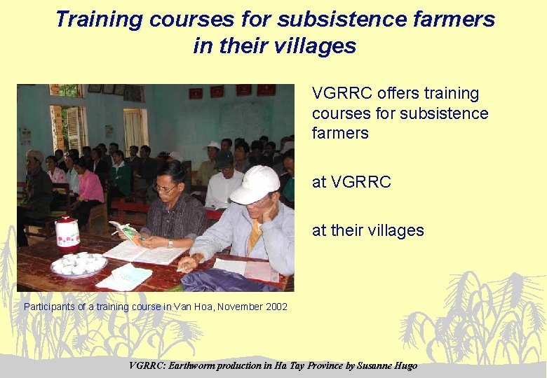Training courses for subsistence farmers in their villages VGRRC offers training courses for subsistence