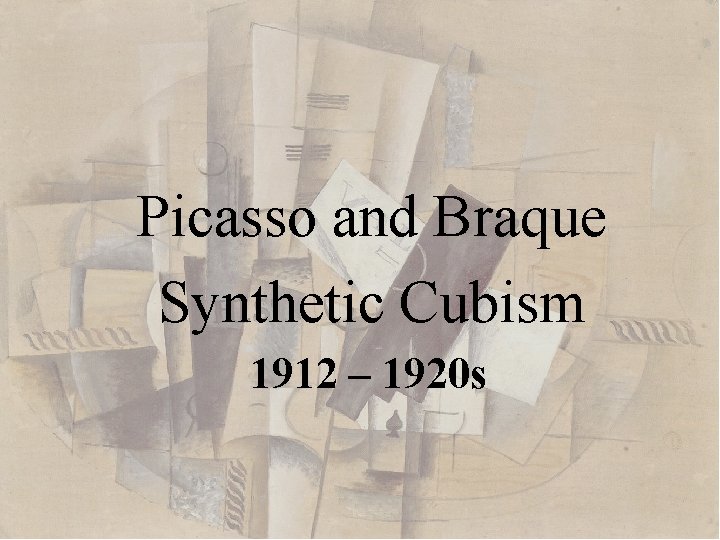 Picasso and Braque Synthetic Cubism 1912 – 1920 s 