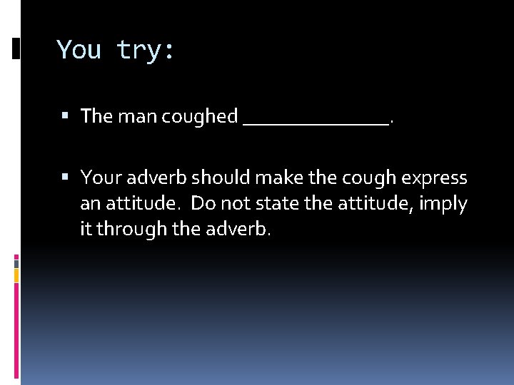 You try: The man coughed _______. Your adverb should make the cough express an You try: The man coughed _______. Your adverb should make the cough express an