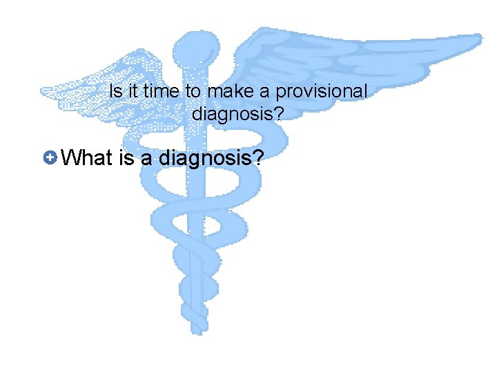 Is it time to make a provisional diagnosis? What is a diagnosis? 