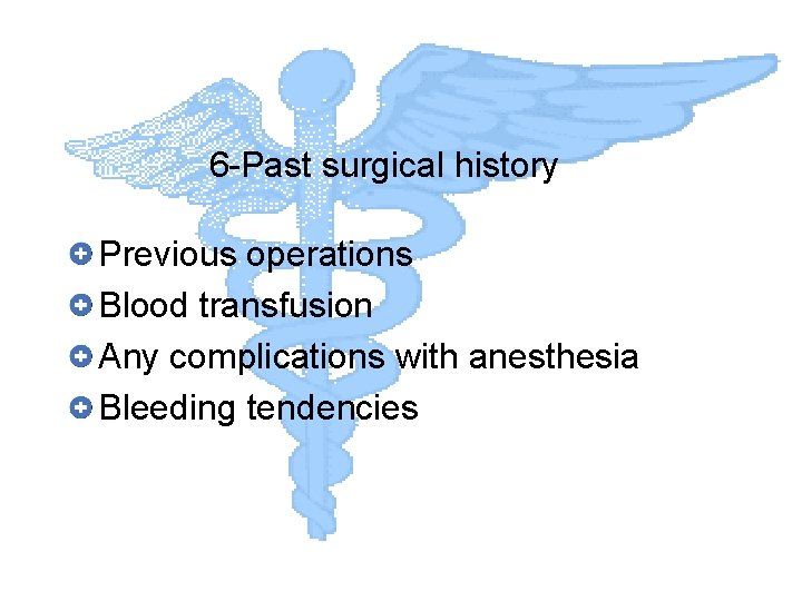 6 -Past surgical history Previous operations Blood transfusion Any complications with anesthesia Bleeding tendencies