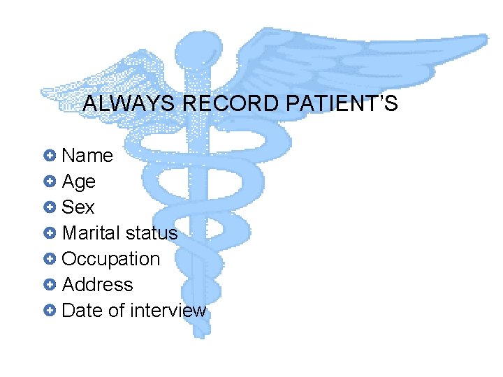 ALWAYS RECORD PATIENT’S Name Age Sex Marital status Occupation Address Date of interview 