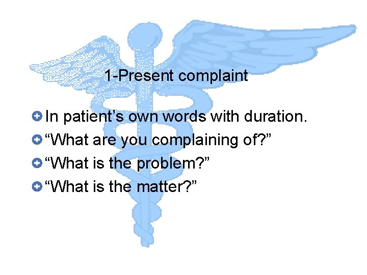 1 -Present complaint In patient’s own words with duration. “What are you complaining of?