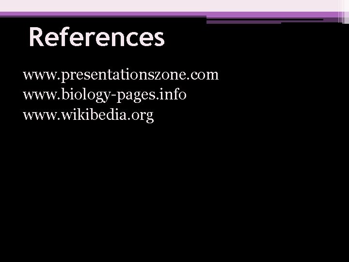 References www. presentationszone. com www. biology-pages. info www. wikibedia. org 