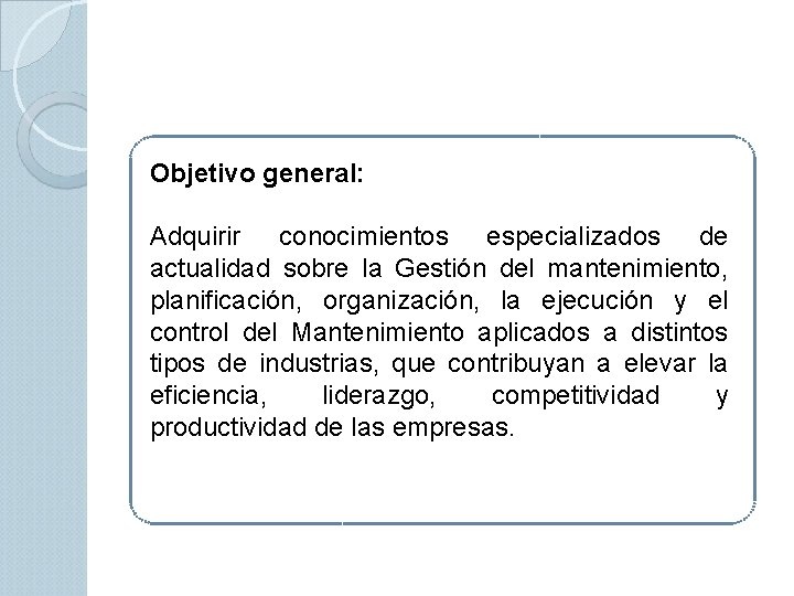 Objetivo general: Adquirir conocimientos especializados de actualidad sobre la Gestión del mantenimiento, planificación, organización, Objetivo general: Adquirir conocimientos especializados de actualidad sobre la Gestión del mantenimiento, planificación, organización,