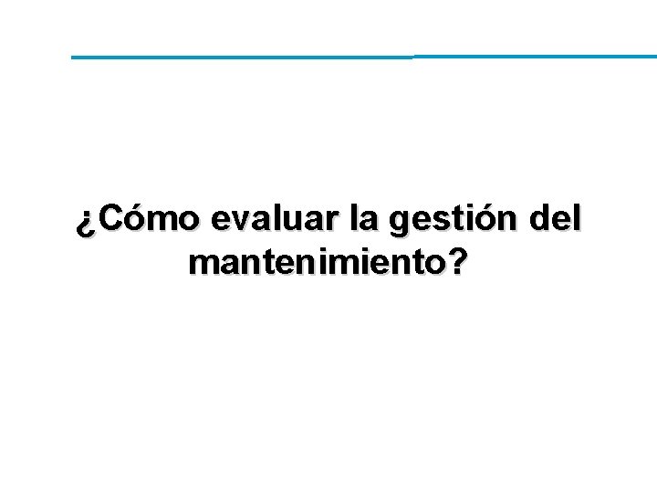 ¿Cómo evaluar la gestión del mantenimiento? ¿Cómo evaluar la gestión del mantenimiento?