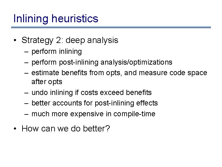 Inlining heuristics • Strategy 2: deep analysis – perform inlining – perform post-inlining analysis/optimizations