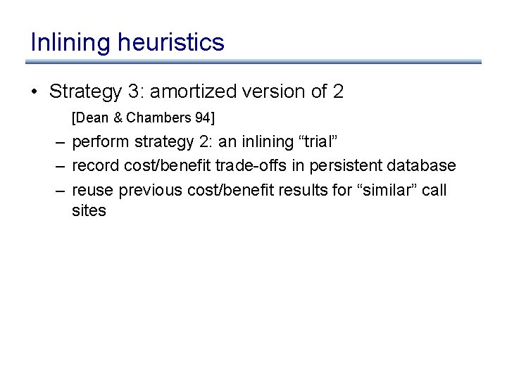 Inlining heuristics • Strategy 3: amortized version of 2 [Dean & Chambers 94] –