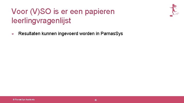 Voor (V)SO is er een papieren leerlingvragenlijst Resultaten kunnen ingevoerd worden in Parnas. Sys