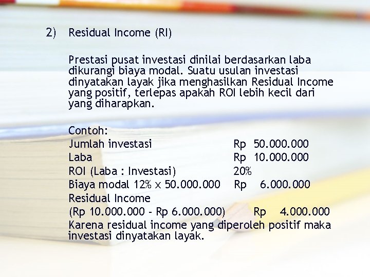 2) Residual Income (RI) Prestasi pusat investasi dinilai berdasarkan laba dikurangi biaya modal. Suatu