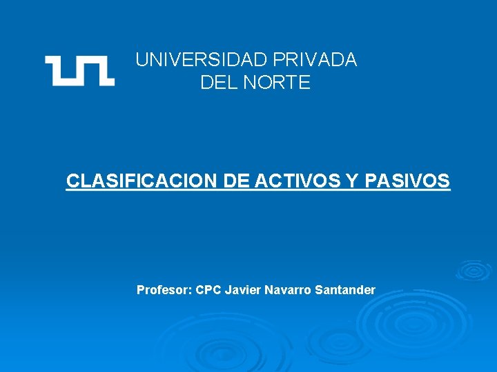 UNIVERSIDAD PRIVADA DEL NORTE CLASIFICACION DE ACTIVOS Y PASIVOS Profesor: CPC Javier Navarro Santander