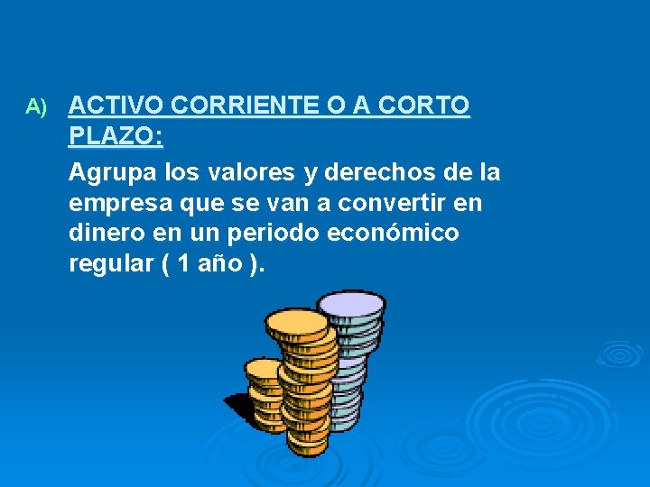 A) ACTIVO CORRIENTE O A CORTO PLAZO: Agrupa los valores y derechos de la