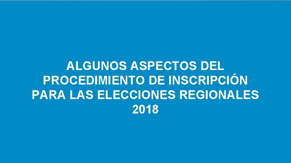 ALGUNOS ASPECTOS DEL PROCEDIMIENTO DE INSCRIPCIÓN PARA LAS ELECCIONES REGIONALES 2018 