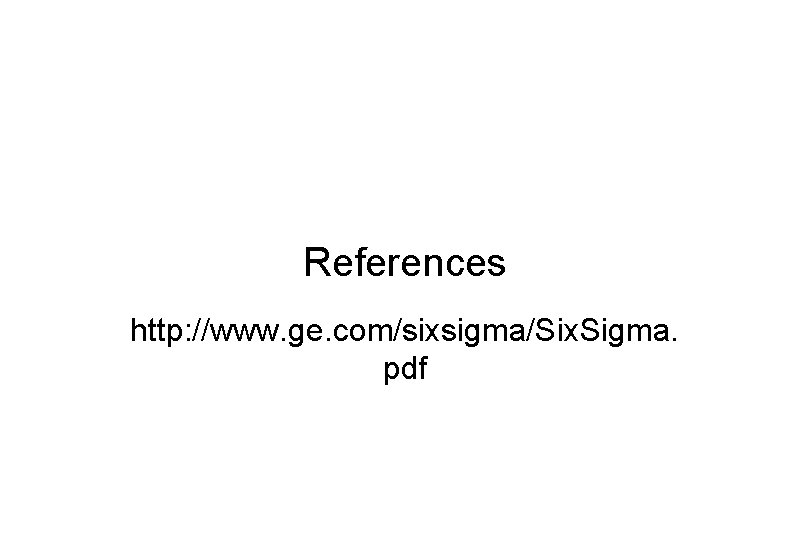 References http: //www. ge. com/sixsigma/Six. Sigma. pdf 