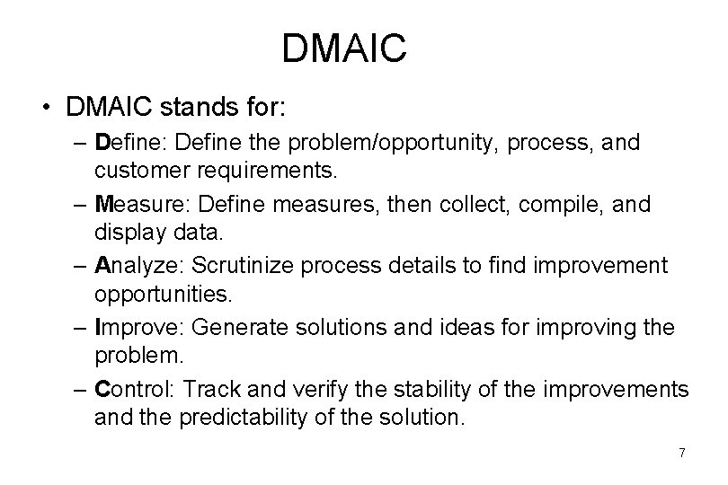 DMAIC • DMAIC stands for: – Define: Define the problem/opportunity, process, and customer requirements.