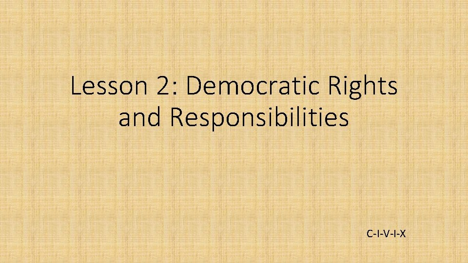 Lesson 2: Democratic Rights and Responsibilities C-I-V-I-X 