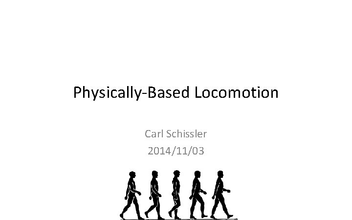 Physically-Based Locomotion Carl Schissler 2014/11/03 