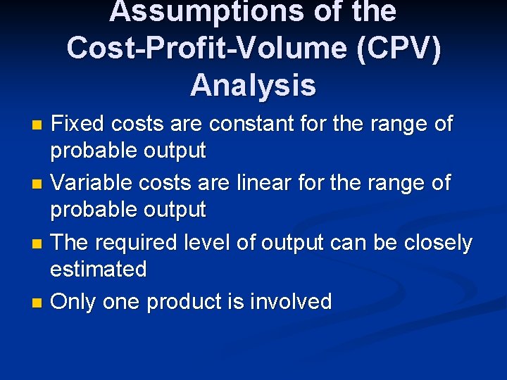 Assumptions of the Cost-Profit-Volume (CPV) Analysis Fixed costs are constant for the range of