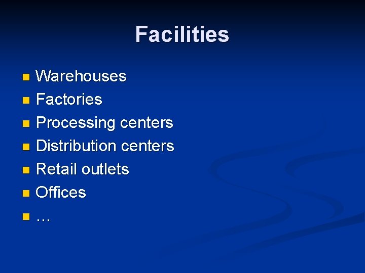 Facilities Warehouses n Factories n Processing centers n Distribution centers n Retail outlets n