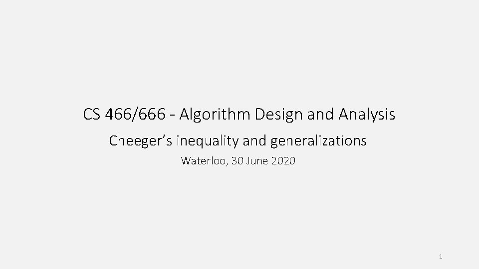 CS 466/666 - Algorithm Design and Analysis Cheeger’s inequality and generalizations Waterloo, 30 June