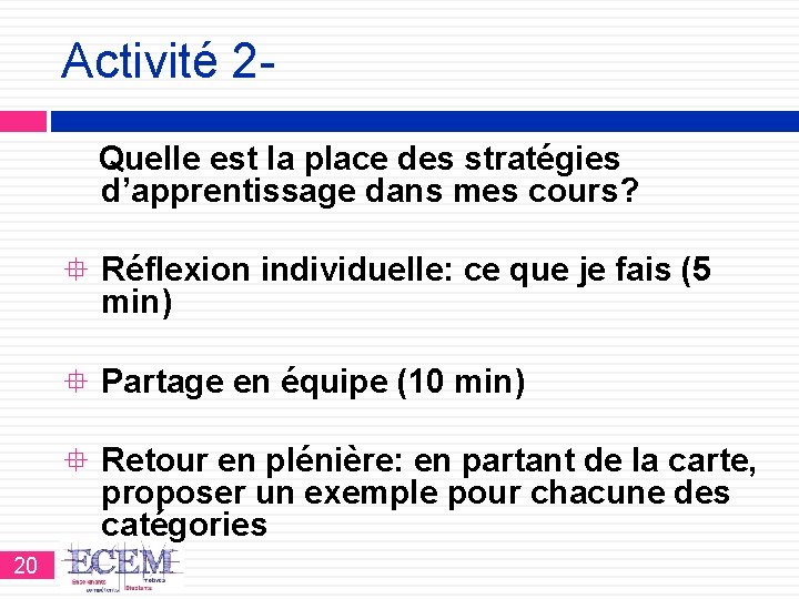 Activité 2 Quelle est la place des stratégies d’apprentissage dans mes cours? Réflexion individuelle: Activité 2 Quelle est la place des stratégies d’apprentissage dans mes cours? Réflexion individuelle: