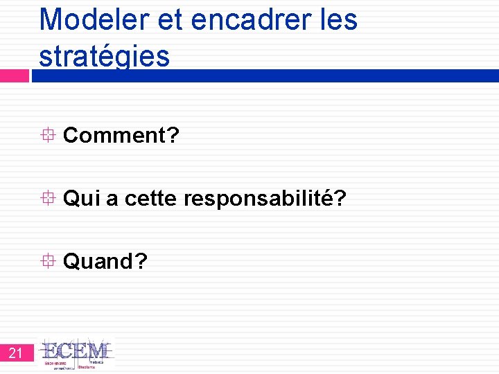 Modeler et encadrer les stratégies Comment? Qui a cette responsabilité? Quand? 21 