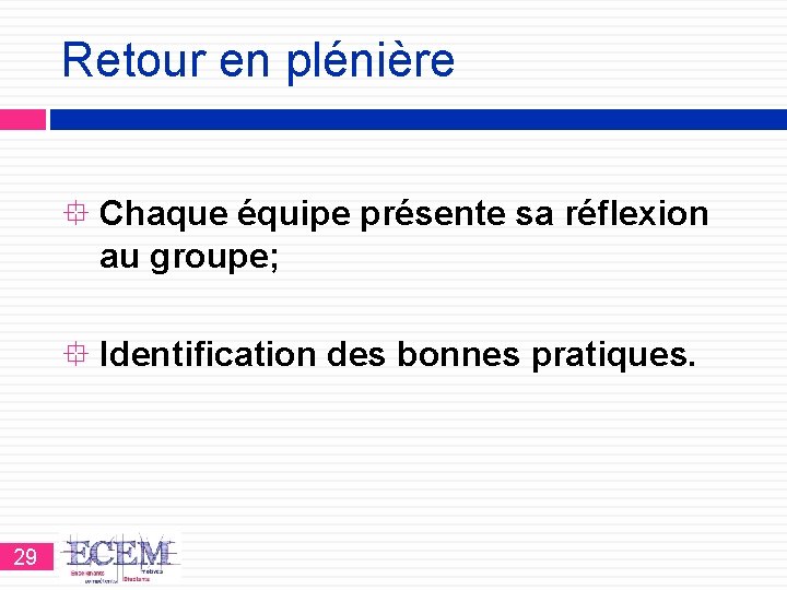 Retour en plénière Chaque équipe présente sa réflexion au groupe; Identification des bonnes pratiques.