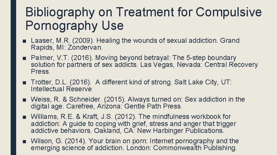 Bibliography on Treatment for Compulsive Pornography Use ■ Laaser, M. R. (2009). Healing the