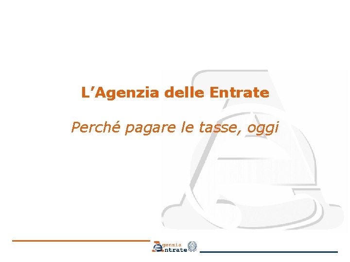 L’Agenzia delle Entrate Perché pagare le tasse, oggi 