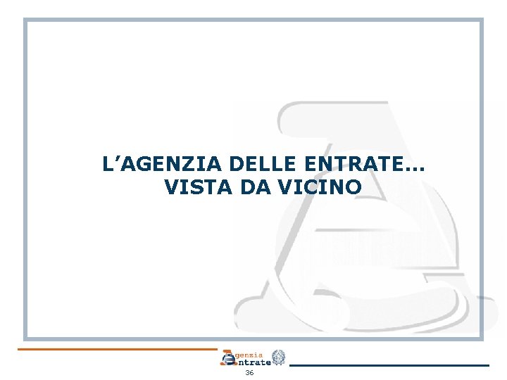 L’AGENZIA DELLE ENTRATE… VISTA DA VICINO 36 