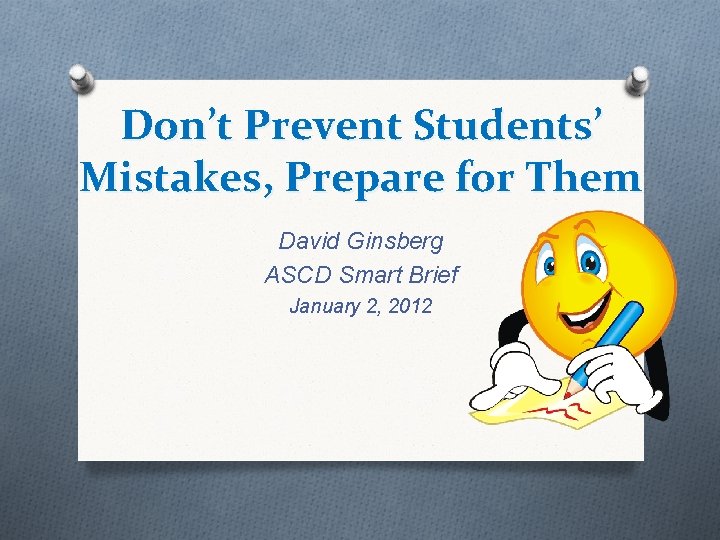 Don’t Prevent Students’ Mistakes, Prepare for Them David Ginsberg ASCD Smart Brief January 2,