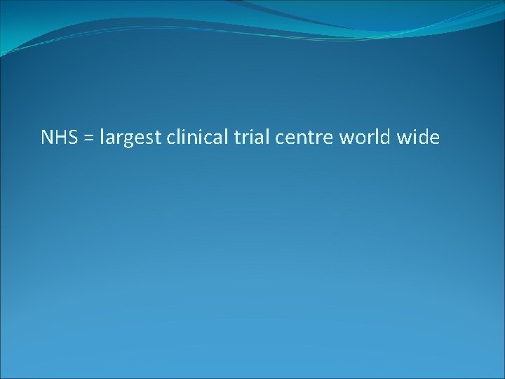 NHS = largest clinical trial centre world wide 