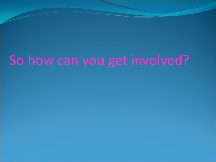 So how can you get involved? 