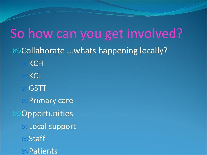 So how can you get involved? Collaborate. . . whats happening locally? KCH KCL