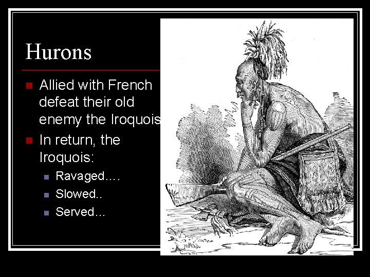 Hurons n n Allied with French to defeat their old enemy the Iroquois In