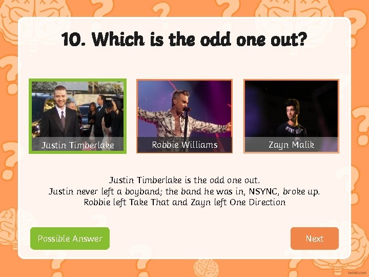 10. Which is the odd one out? Justin Timberlake Robbie Williams Zayn Malik Justin