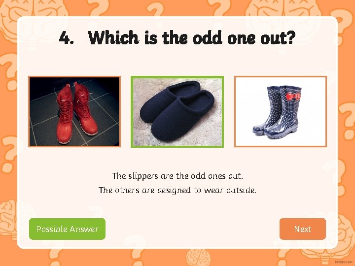 4. Which is the odd one out? The slippers are the odd ones out.