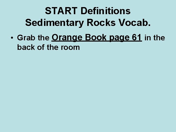 START Definitions Sedimentary Rocks Vocab. • Grab the Orange Book page 61 in the