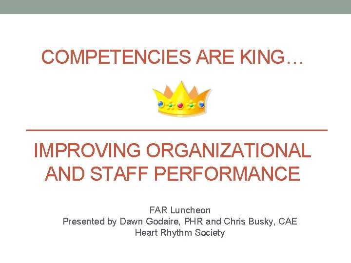 COMPETENCIES ARE KING… IMPROVING ORGANIZATIONAL AND STAFF PERFORMANCE FAR Luncheon Presented by Dawn Godaire,