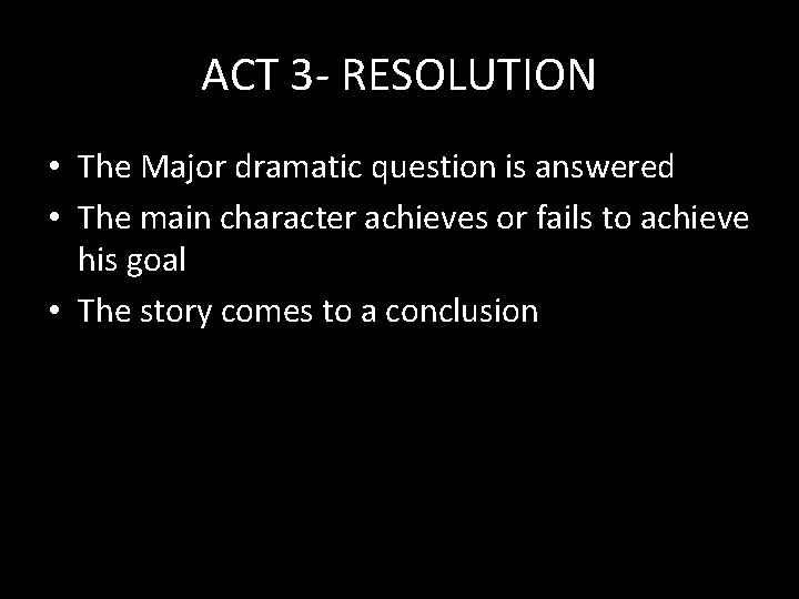 ACT 3 - RESOLUTION • The Major dramatic question is answered • The main