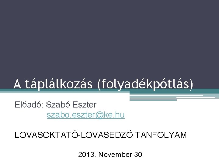 A táplálkozás (folyadékpótlás) Előadó: Szabó Eszter szabo. eszter@ke. hu LOVASOKTATÓ-LOVASEDZŐ TANFOLYAM 2013. November 30.