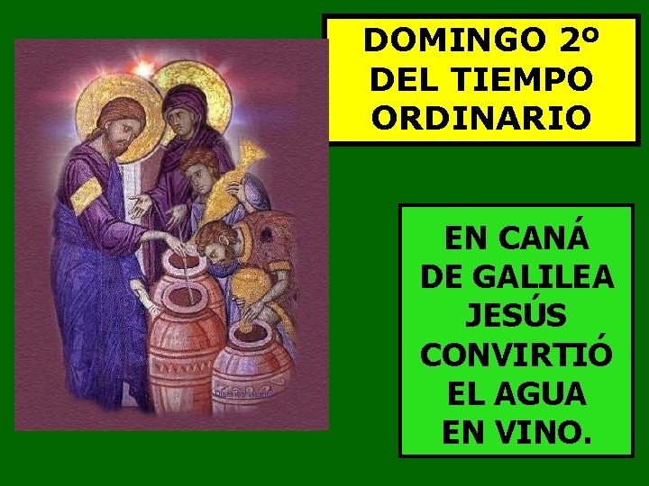 DOMINGO 2º DEL TIEMPO ORDINARIO EN CANÁ DE GALILEA JESÚS CONVIRTIÓ EL AGUA EN