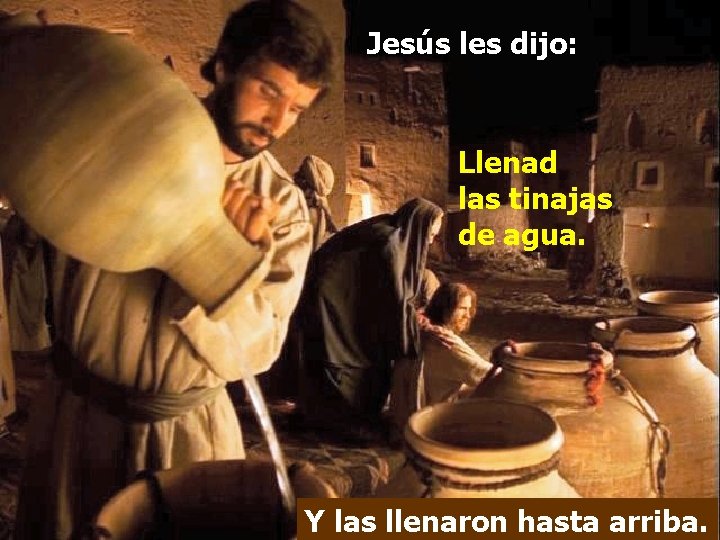 Jesús les dijo: Llenad las tinajas de agua. Y las llenaron hasta arriba. 